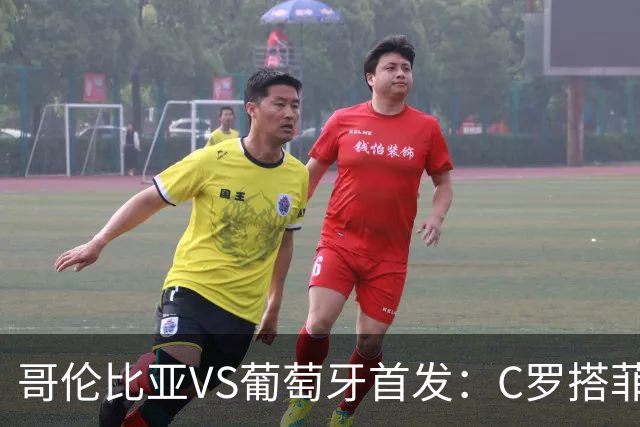 哥伦比亚VS葡萄牙首发：C罗搭菲利克斯 B费配巴黎班底