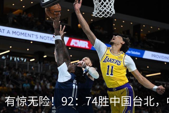 有惊无险！92：74胜中国台北，中国男篮晋级世预赛第二阶段