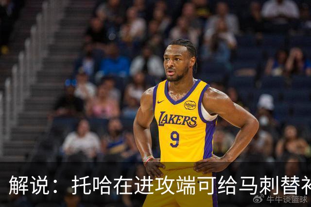 解说：托哈在进攻端可给马刺替补带来明确提升 这个补强符合预期