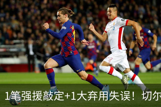 1笔强援敲定+1大弃用失误！切尔西天才被低估，蓝军新王朝将至