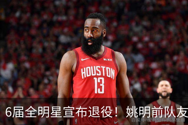 6届全明星宣布退役！姚明前队友，励志的典范，生涯20年画上句号