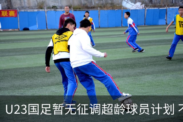U23国足暂无征调超龄球员计划 不排除全适龄球员出战亚运会